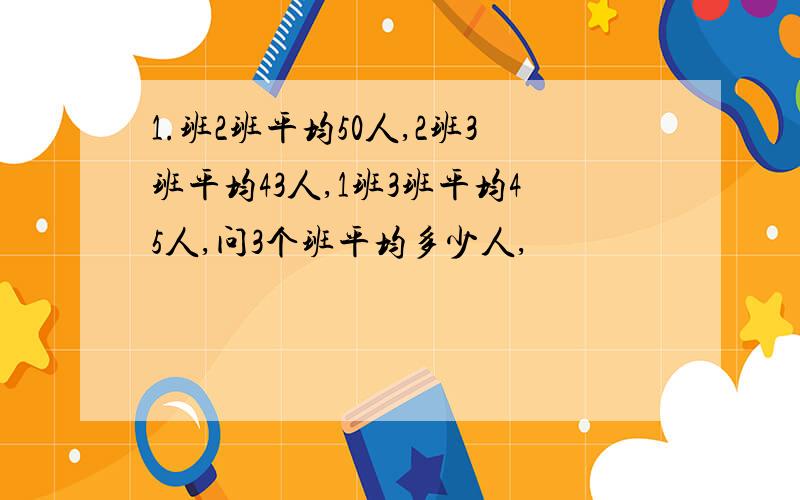 1.班2班平均50人,2班3班平均43人,1班3班平均45人,问3个班平均多少人,