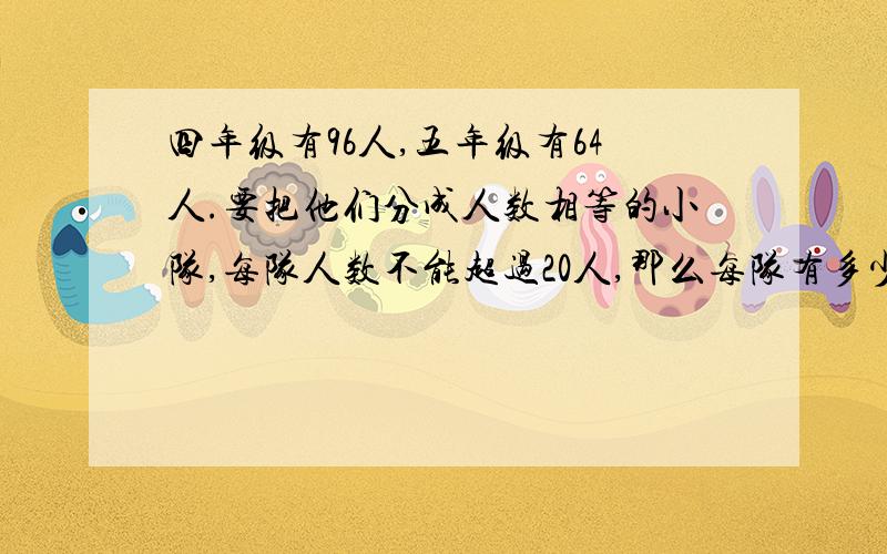 四年级有96人,五年级有64人.要把他们分成人数相等的小队,每队人数不能超过20人,那么每队有多少人?要分成多少小队?