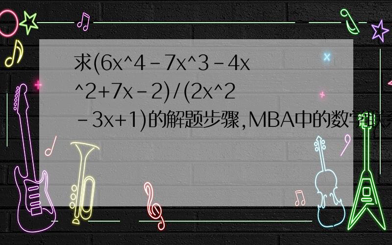 求(6x^4-7x^3-4x^2+7x-2)/(2x^2-3x+1)的解题步骤,MBA中的数学联系题.