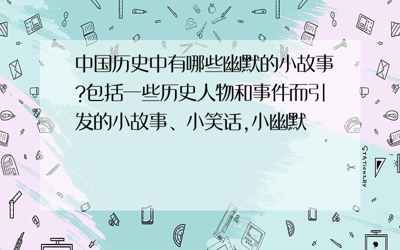 中国历史中有哪些幽默的小故事?包括一些历史人物和事件而引发的小故事、小笑话,小幽默