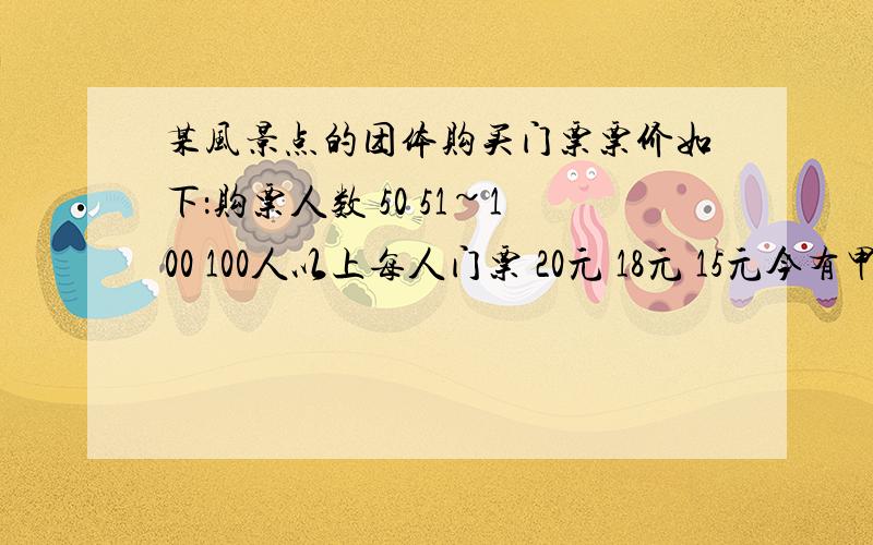 某风景点的团体购买门票票价如下：购票人数 50 51~100 100人以上每人门票 20元 18元 15元今有甲、乙两个旅行团,已知甲团人数不小于50人,乙团人数不超过100人,若分别购票,两团共计应付门票费19