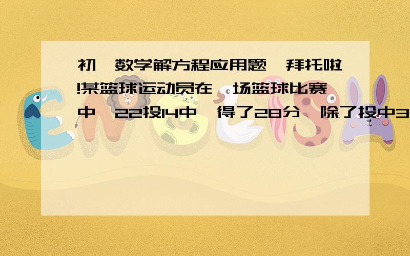 初一数学解方程应用题,拜托啦!某篮球运动员在一场篮球比赛中,22投14中,得了28分,除了投中3个3分球外,其余为投中2分球和罚球（罚球每个罚一分）,问投中2分球的个数是多少?