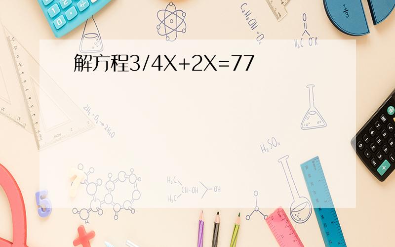 解方程3/4X+2X=77