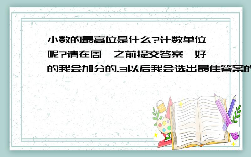 小数的最高位是什么?计数单位呢?请在周一之前提交答案,好的我会加分的，3以后我会选出最佳答案的，