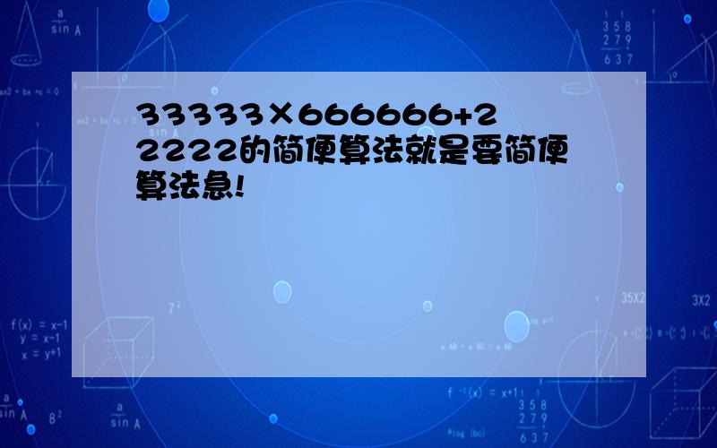 33333×666666+22222的简便算法就是要简便算法急!