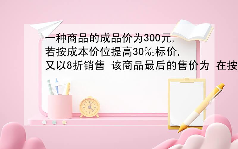 一种商品的成品价为300元,若按成本价位提高30‰标价,又以8折销售 该商品最后的售价为 在按某种规律排列的一列数对【1,2】【4,5】【7,8】..中 第五个数对是 联欢会上 小丽按4个红气球 3个黄