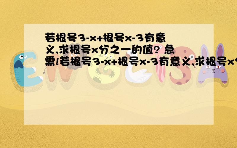 若根号3-x+根号x-3有意义,求根号x分之一的值? 急需!若根号3-x+根号x-3有意义,求根号x分之一的值(八下数学练习册P2）