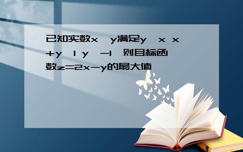 已知实数x,y满足y≤x x+y≤1 y≧-1,则目标函数z=2x-y的最大值