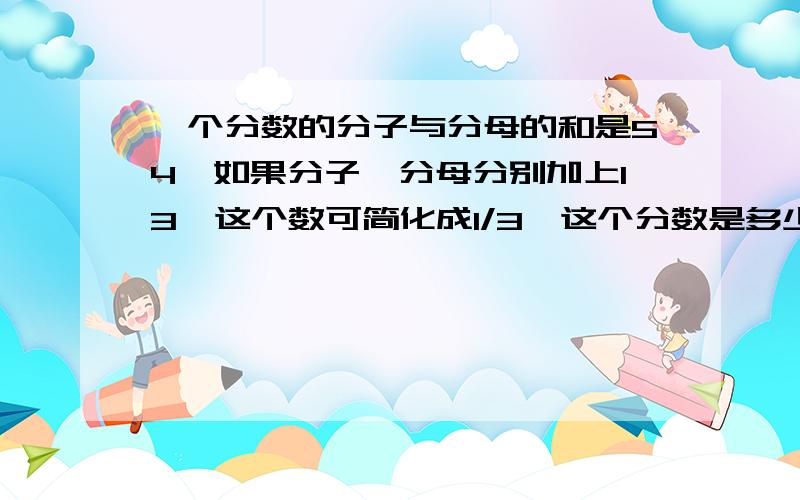 一个分数的分子与分母的和是54,如果分子、分母分别加上13,这个数可简化成1/3,这个分数是多少?