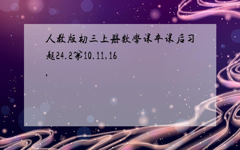 人教版初三上册数学课本课后习题24.2第10.11,16,