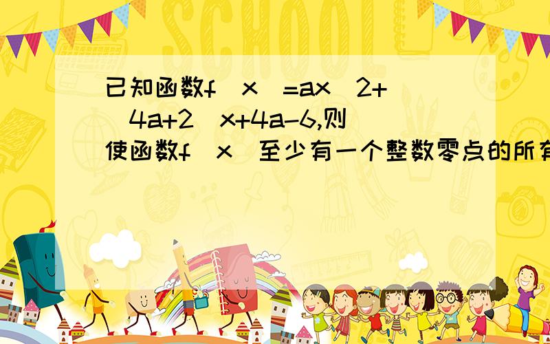 已知函数f（x）=ax^2+（4a+2）x+4a-6,则使函数f(x)至少有一个整数零点的所有正整数a的值之和等于