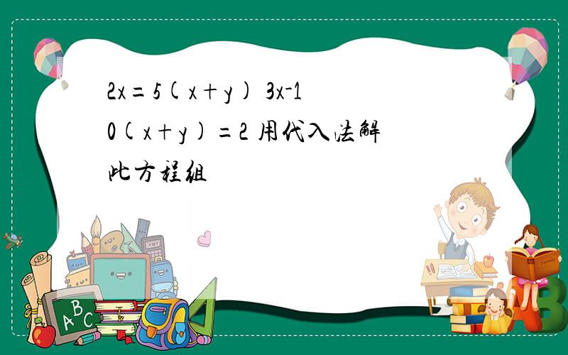 2x=5(x+y) 3x-10(x+y)=2 用代入法解此方程组