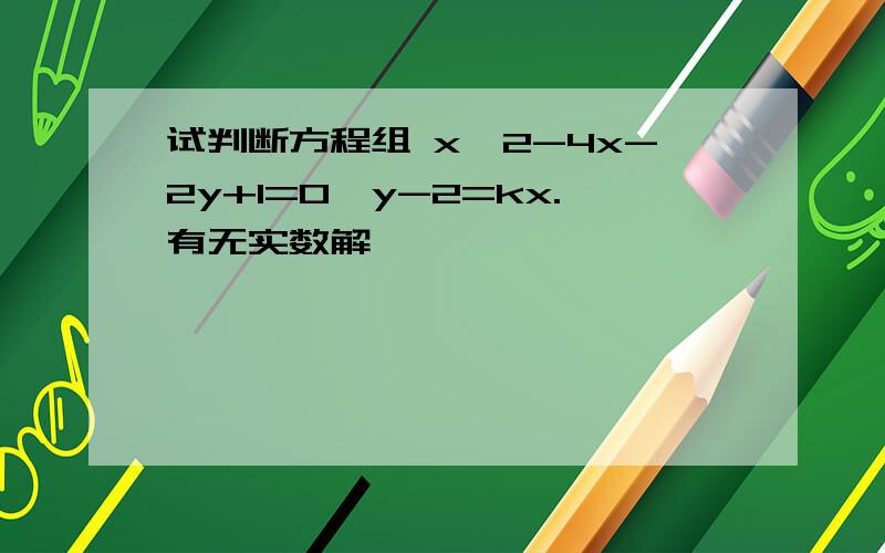 试判断方程组 x^2-4x-2y+1=0,y-2=kx.有无实数解