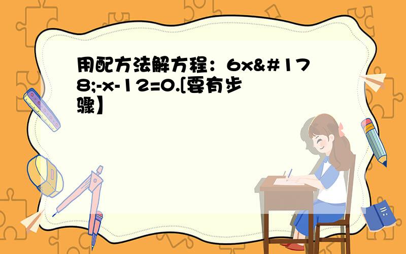 用配方法解方程：6x²-x-12=0.[要有步骤】