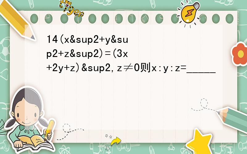 14(x²+y²+z²)=(3x+2y+z)²,z≠0则x:y:z=_____