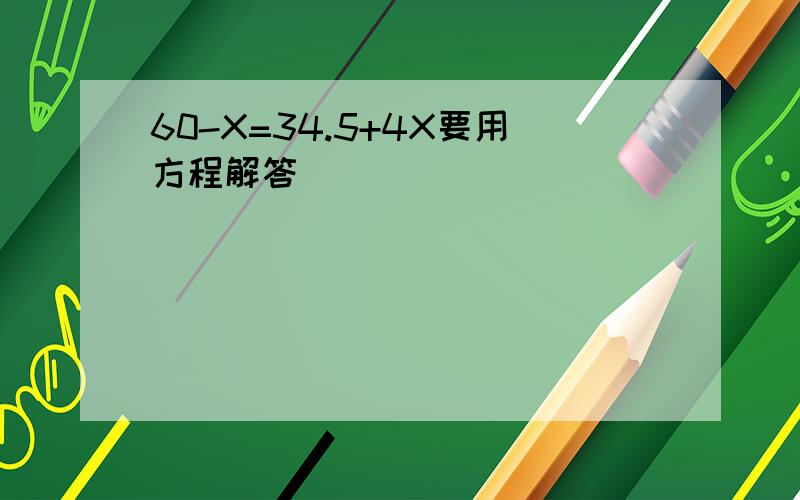 60-X=34.5+4X要用方程解答