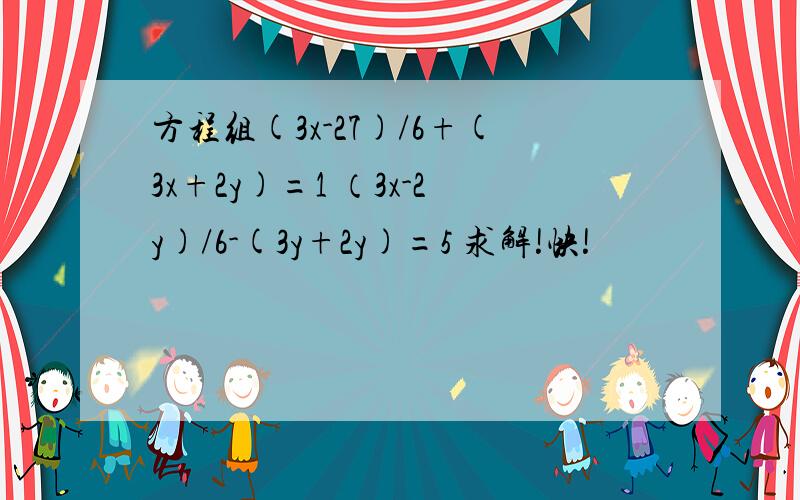 方程组(3x-27)/6+(3x+2y)=1 （3x-2y)/6-(3y+2y)=5 求解!快!