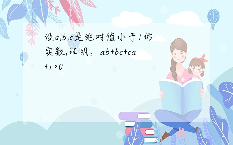 设a,b,c是绝对值小于1的实数,证明：ab+bc+ca+1>0