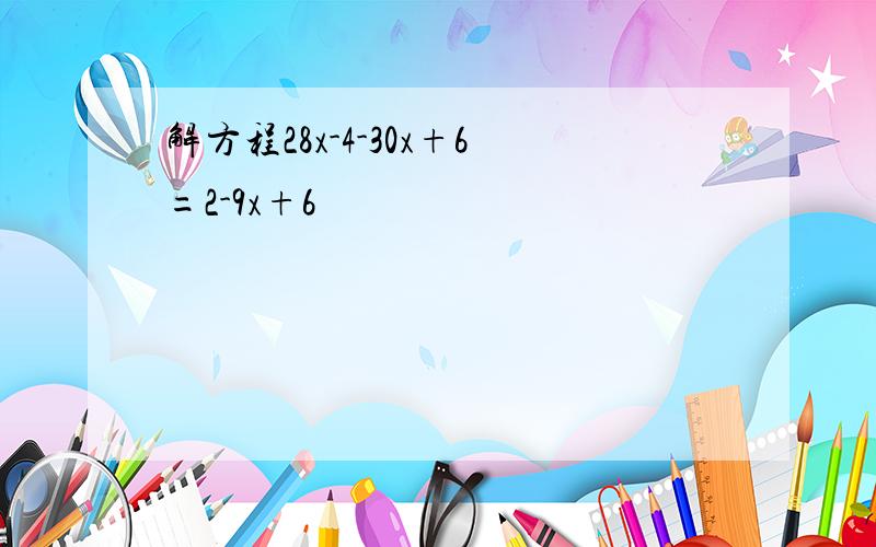 解方程28x-4-30x+6=2-9x+6