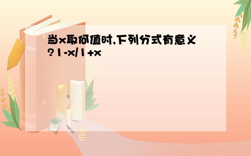 当x取何值时,下列分式有意义?1-x/1+x²