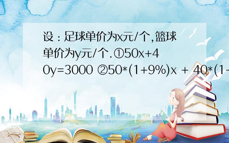 设：足球单价为x元/个,篮球单价为y元/个.①50x+40y=3000 ②50*(1+9%)x + 40*(1+11%)y-3000=298怎么解