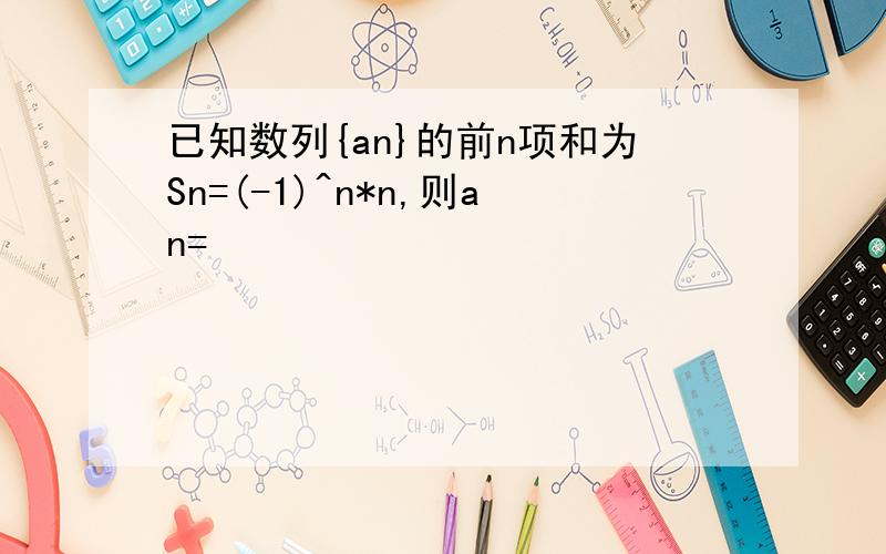 已知数列{an}的前n项和为Sn=(-1)^n*n,则an=