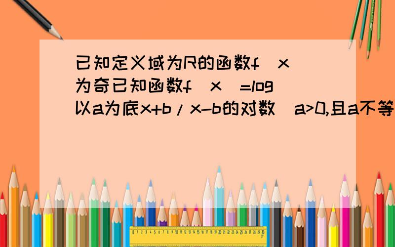 已知定义域为R的函数f(x)为奇已知函数f(x)=log以a为底x+b/x-b的对数(a>0,且a不等于1,b>0),讨论f(x)的单调