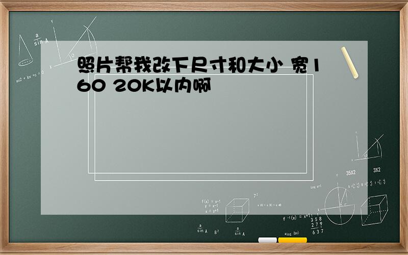 照片帮我改下尺寸和大小 宽160 20K以内啊