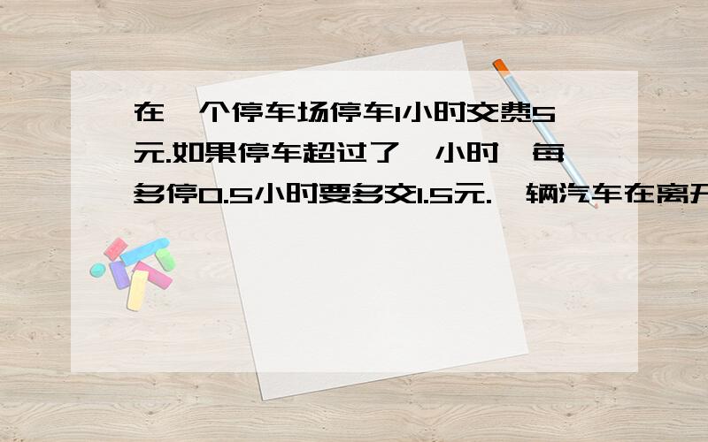 在一个停车场停车1小时交费5元.如果停车超过了一小时,每多停0.5小时要多交1.5元.一辆汽车在离开停车场时交了12.5元,这辆汽车停了多长时间?