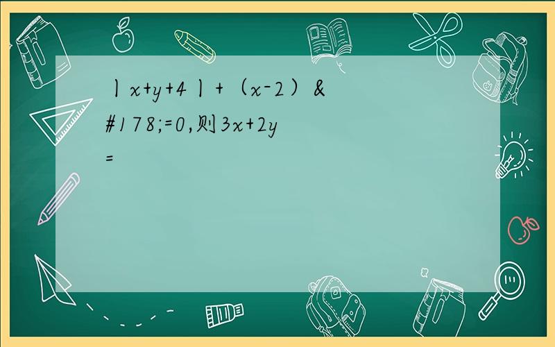 丨x+y+4丨+（x-2）²=0,则3x+2y=