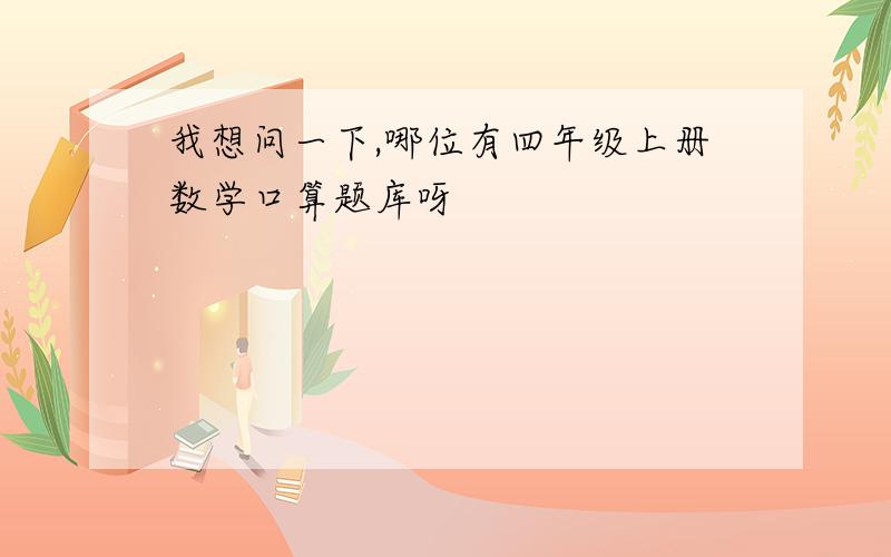 我想问一下,哪位有四年级上册数学口算题库呀