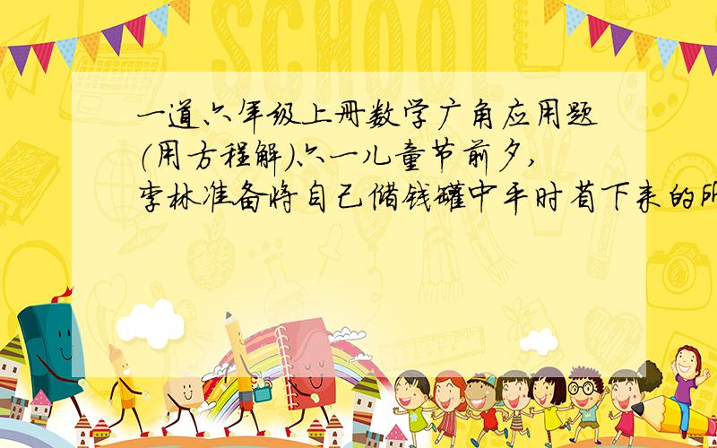 一道六年级上册数学广角应用题（用方程解）六一儿童节前夕,李林准备将自己储钱罐中平时省下来的所有零用钱都拿出来送给福利院的小朋友们,通过清点发现,罐中都是1元和5角的硬币,共计1