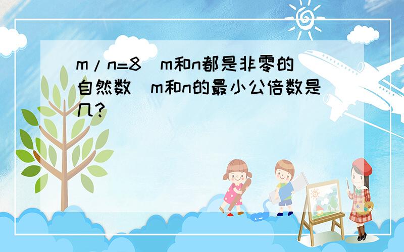 m/n=8（m和n都是非零的自然数）m和n的最小公倍数是几?