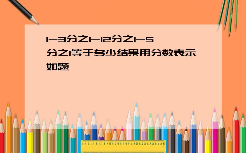 1-3分之1-12分之1-5分之1等于多少结果用分数表示如题