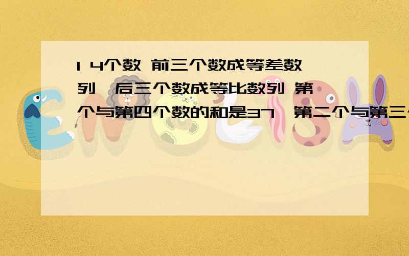 1 4个数 前三个数成等差数列,后三个数成等比数列 第一个与第四个数的和是37,第二个与第三个数的和是36,求这四个数2 已知A方 B方 C方成等差数列,求1/B+C 1/C+A 1/A+B也成等差数列