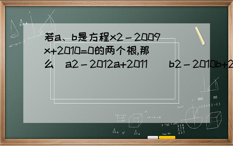 若a、b是方程x2－2009x+2010=0的两个根,那么(a2－2012a+2011)(b2－2010b+2011)=多少?