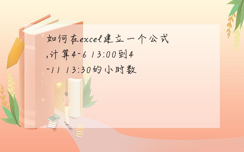 如何在excel建立一个公式,计算4-6 13:00到4-11 13:30的小时数