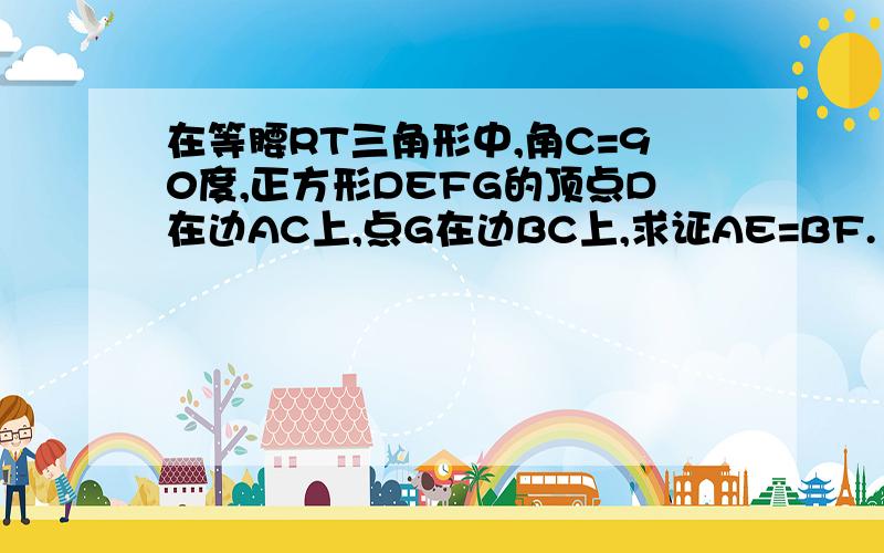 在等腰RT三角形中,角C=90度,正方形DEFG的顶点D在边AC上,点G在边BC上,求证AE=BF.