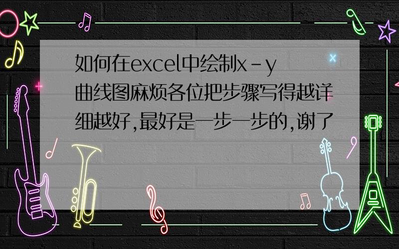 如何在excel中绘制x-y曲线图麻烦各位把步骤写得越详细越好,最好是一步一步的,谢了