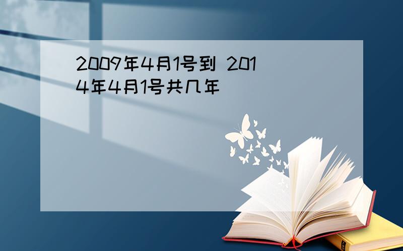 2009年4月1号到 2014年4月1号共几年