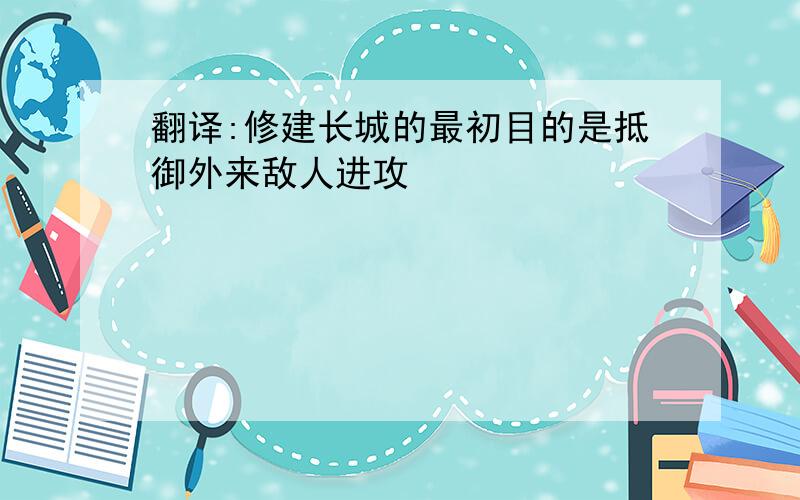 翻译:修建长城的最初目的是抵御外来敌人进攻