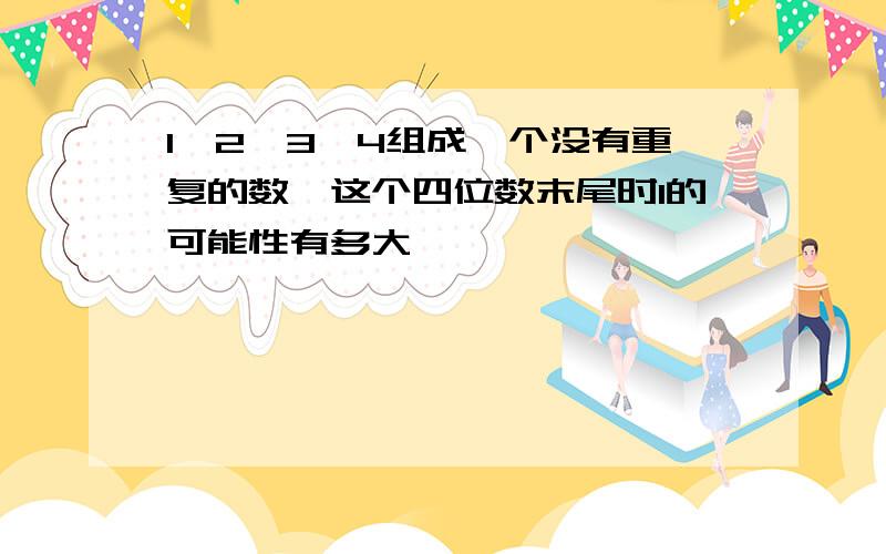 1,2,3,4组成一个没有重复的数,这个四位数末尾时1的可能性有多大