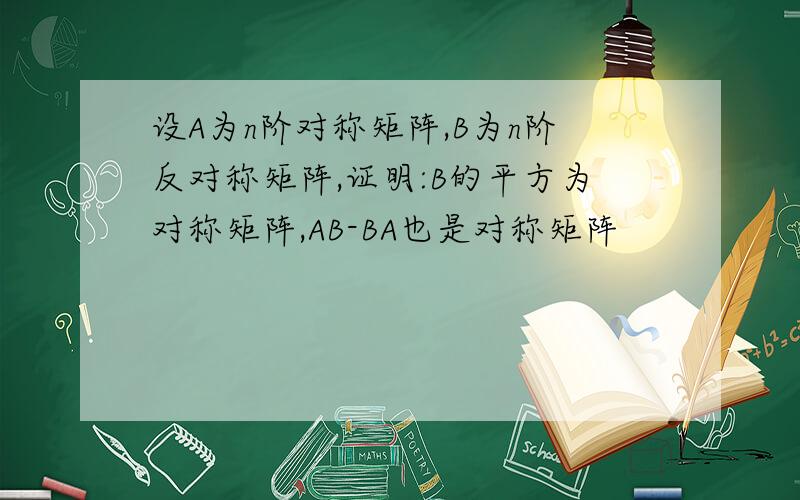 设A为n阶对称矩阵,B为n阶反对称矩阵,证明:B的平方为对称矩阵,AB-BA也是对称矩阵