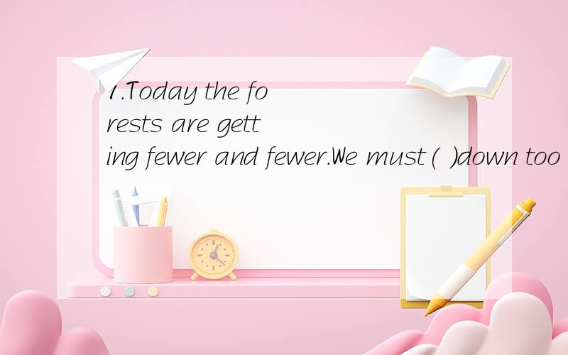 1.Today the forests are getting fewer and fewer.We must( )down too many trees.A.keep people from cuttingB.prevent people from cuttingC.stop people cuttingD.all the above2.We found( )to sleep.A.that difficult to getB.it difficult gettingC.it is diffic