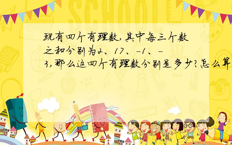 现有四个有理数,其中每三个数之和分别为2、17、-1、-3,那么这四个有理数分别是多少?怎么算出来的?