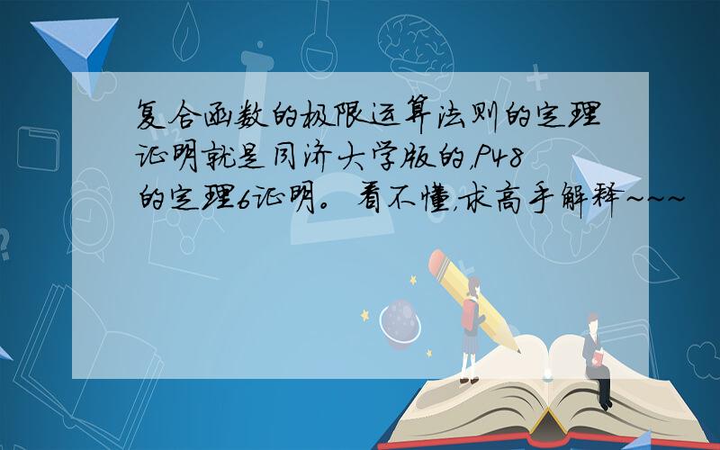 复合函数的极限运算法则的定理证明就是同济大学版的，P48的定理6证明。看不懂，求高手解释~~~