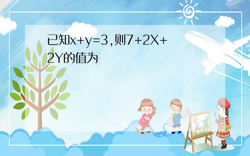 已知x+y=3,则7+2X+2Y的值为