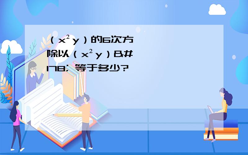 （x²y）的6次方除以（x²y）² 等于多少?