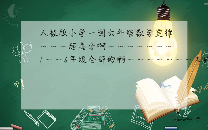 人教版小学一到六年级数学定律～～～超高分啊～～～～～～～1～～6年级全部的啊～～～～～～～在线等