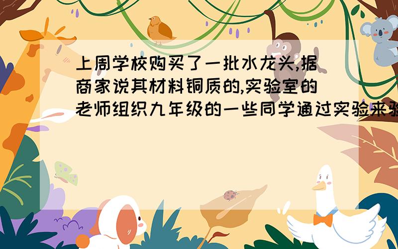 上周学校购买了一批水龙头,据商家说其材料铜质的,实验室的老师组织九年级的一些同学通过实验来验证商家的说法.他们把一个水龙头用轻质细线捆好后挂在弹簧测力计上,在空气中测得它的